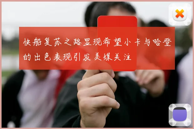 快船复苏之路显现希望小卡与哈登的出色表现引发美媒关注
