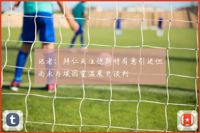 记者：拜仁关注德斯特有意引进但尚未与埃因霍温展开谈判