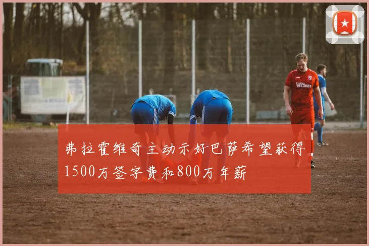 弗拉霍维奇主动示好巴萨希望获得1500万签字费和800万年薪