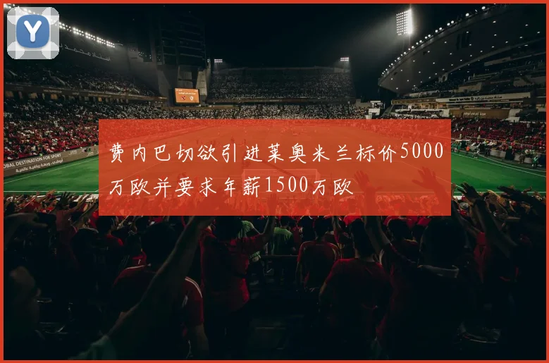 费内巴切欲引进莱奥米兰标价5000万欧并要求年薪1500万欧