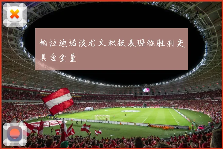 帕拉迪诺谈尤文积极表现称胜利更具含金量