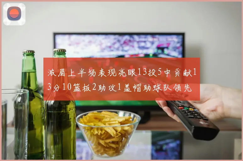 浓眉上半场表现亮眼13投5中贡献13分10篮板2助攻1盖帽助球队领先
