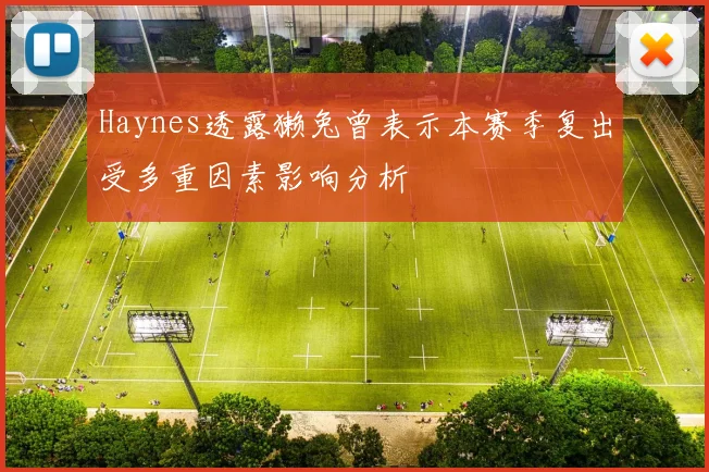 Haynes透露獭兔曾表示本赛季复出受多重因素影响分析
