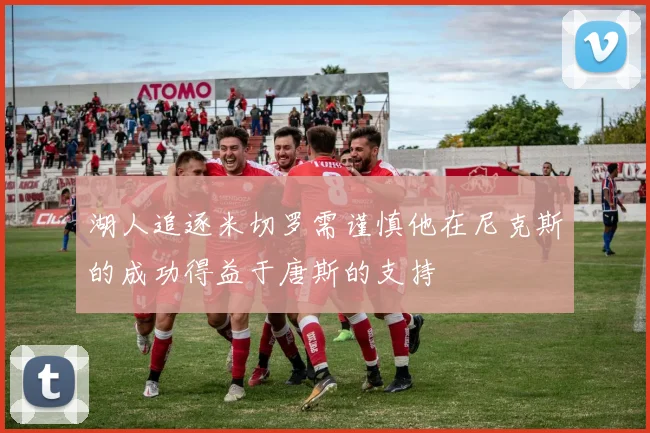 湖人追逐米切罗需谨慎他在尼克斯的成功得益于唐斯的支持