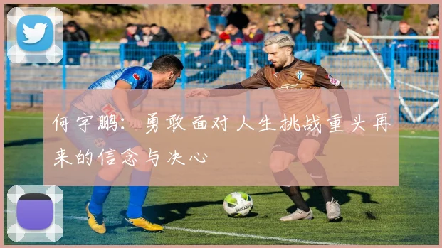 何宇鹏：勇敢面对人生挑战重头再来的信念与决心