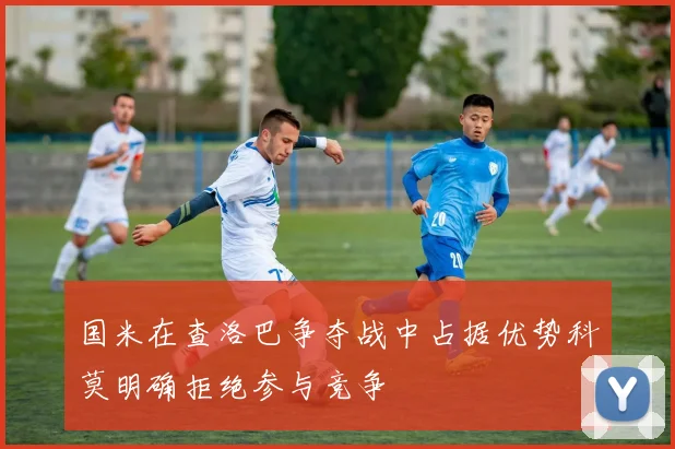 国米在查洛巴争夺战中占据优势科莫明确拒绝参与竞争