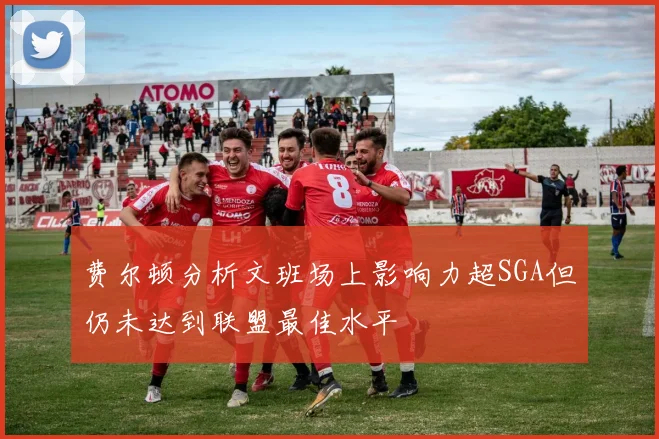 费尔顿分析文班场上影响力超SGA但仍未达到联盟最佳水平