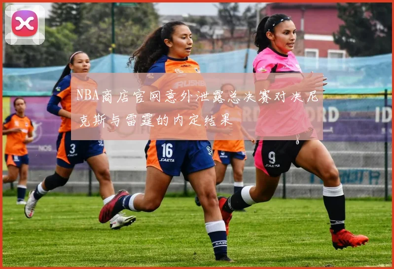 NBA商店官网意外泄露总决赛对决尼克斯与雷霆的内定结果